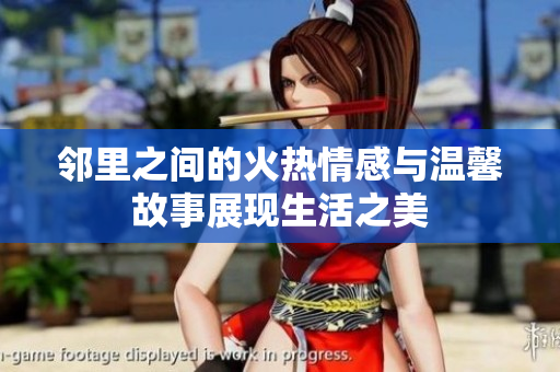 邻里之间的火热情感与温馨故事展现生活之美