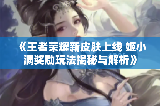 《王者荣耀新皮肤上线 姬小满奖励玩法揭秘与解析》