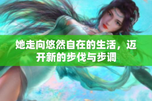 她走向悠然自在的生活，迈开新的步伐与步调
