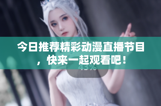 今日推荐精彩动漫直播节目，快来一起观看吧！