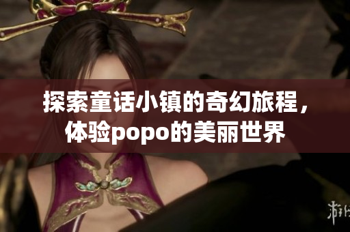 探索童话小镇的奇幻旅程，体验popo的美丽世界