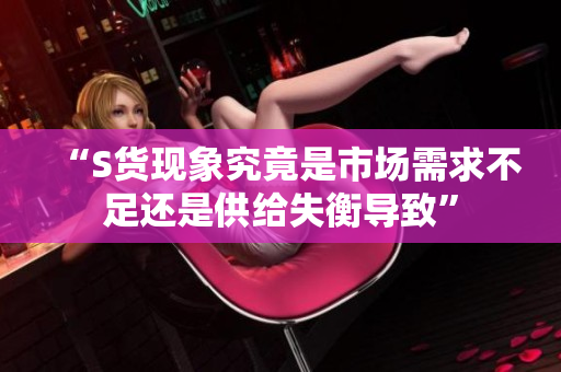 “S货现象究竟是市场需求不足还是供给失衡导致”