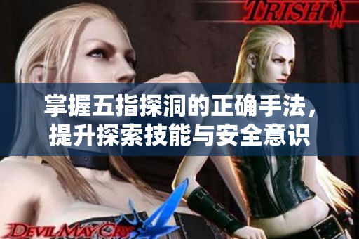 掌握五指探洞的正确手法，提升探索技能与安全意识