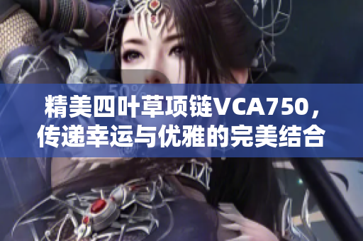 精美四叶草项链VCA750，传递幸运与优雅的完美结合