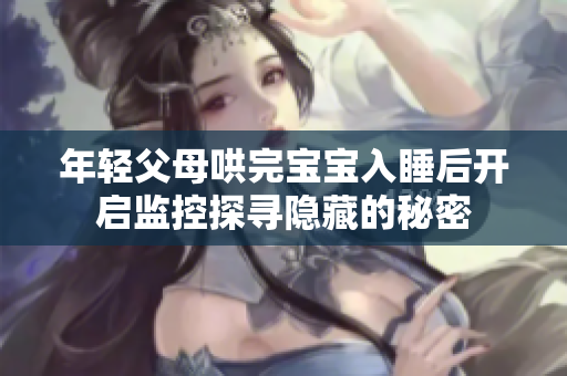 年轻父母哄完宝宝入睡后开启监控探寻隐藏的秘密