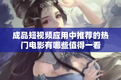 成品短视频应用中推荐的热门电影有哪些值得一看