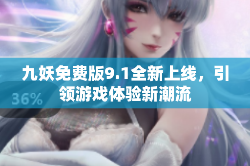 九妖免费版9.1全新上线，引领游戏体验新潮流