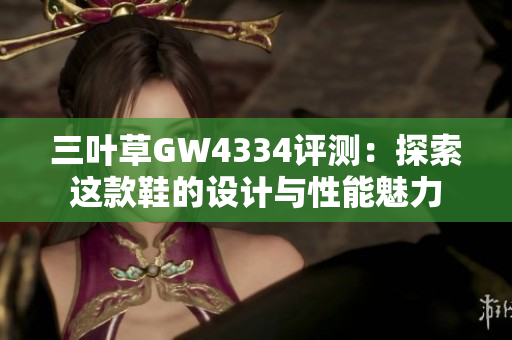三叶草GW4334评测：探索这款鞋的设计与性能魅力