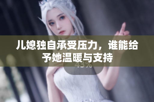 儿媳独自承受压力，谁能给予她温暖与支持
