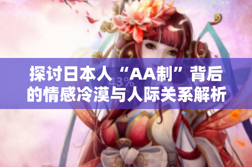 探讨日本人“AA制”背后的情感冷漠与人际关系解析