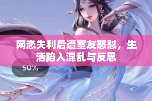 网恋失利后遭室友怒怼，生活陷入混乱与反思