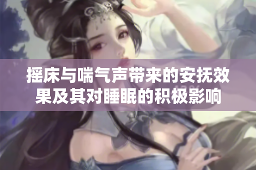 摇床与喘气声带来的安抚效果及其对睡眠的积极影响