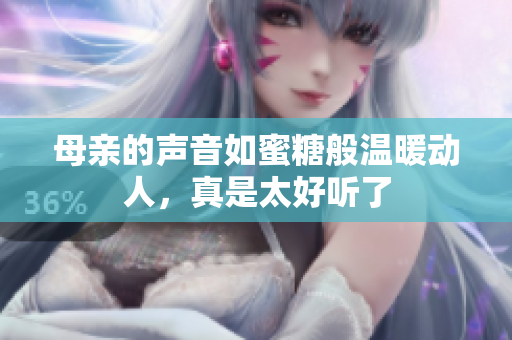 母亲的声音如蜜糖般温暖动人，真是太好听了