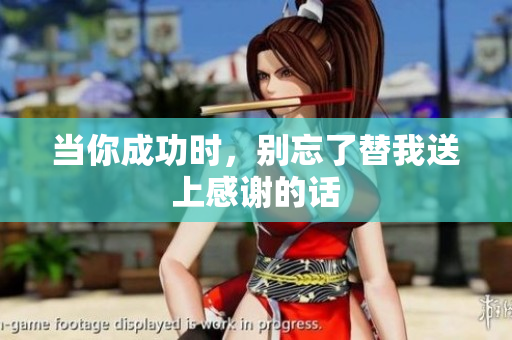 当你成功时，别忘了替我送上感谢的话