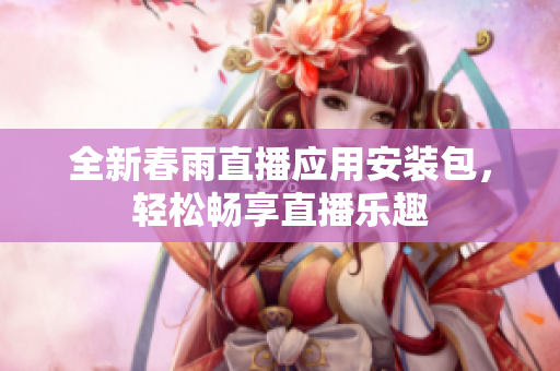 全新春雨直播应用安装包，轻松畅享直播乐趣