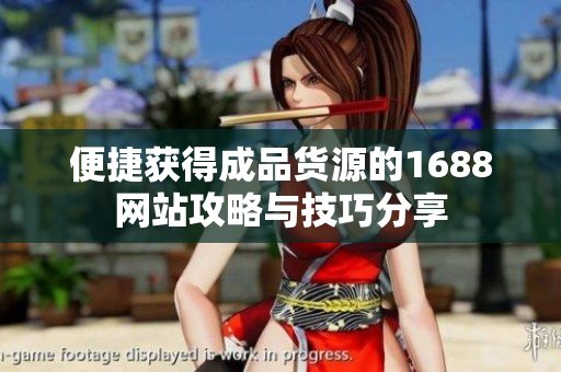 便捷获得成品货源的1688网站攻略与技巧分享