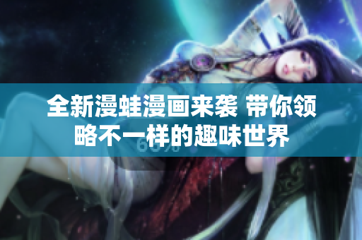 全新漫蛙漫画来袭 带你领略不一样的趣味世界