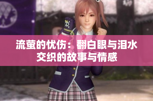 流萤的忧伤：翻白眼与泪水交织的故事与情感