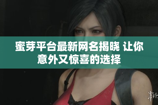 蜜芽平台最新网名揭晓 让你意外又惊喜的选择
