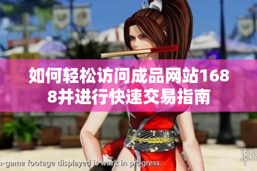 如何轻松访问成品网站1688并进行快速交易指南