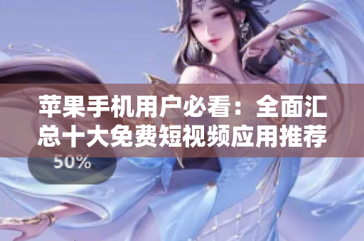 苹果手机用户必看：全面汇总十大免费短视频应用推荐