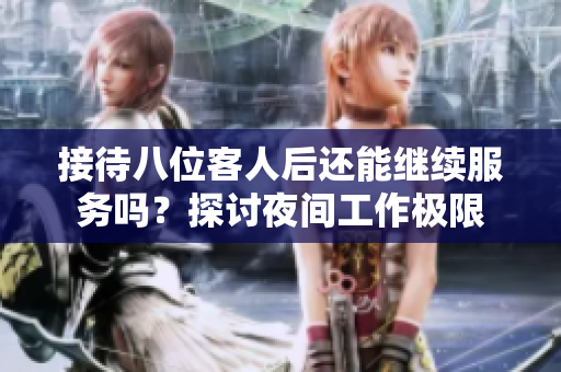 接待八位客人后还能继续服务吗？探讨夜间工作极限