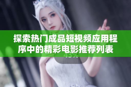 探索热门成品短视频应用程序中的精彩电影推荐列表
