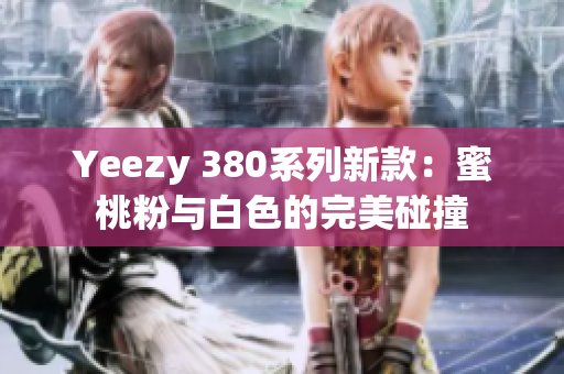 Yeezy 380系列新款：蜜桃粉与白色的完美碰撞