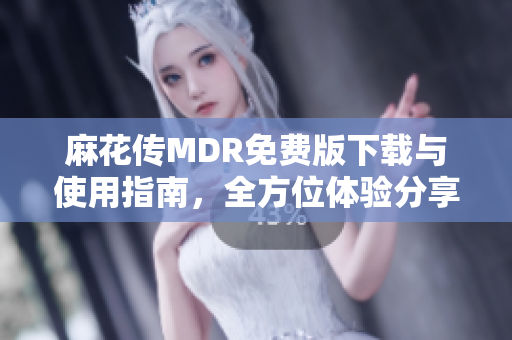 麻花传MDR免费版下载与使用指南，全方位体验分享