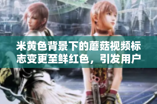 米黄色背景下的蘑菇视频标志变更至鲜红色，引发用户热议
