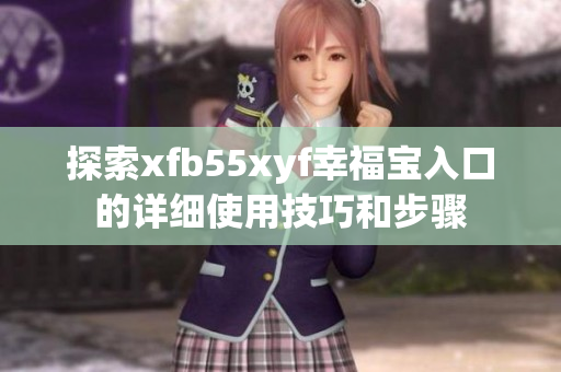 探索xfb55xyf幸福宝入口的详细使用技巧和步骤