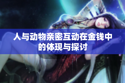 人与动物亲密互动在金钱中的体现与探讨
