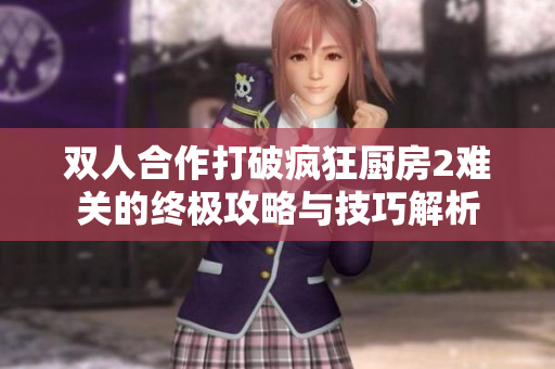 双人合作打破疯狂厨房2难关的终极攻略与技巧解析
