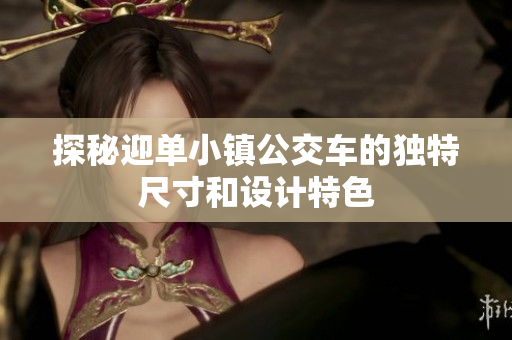 探秘迎单小镇公交车的独特尺寸和设计特色