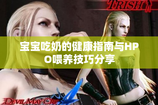 宝宝吃奶的健康指南与HPO喂养技巧分享