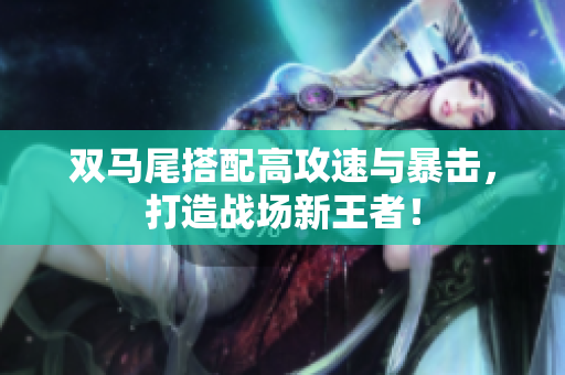 双马尾搭配高攻速与暴击，打造战场新王者！