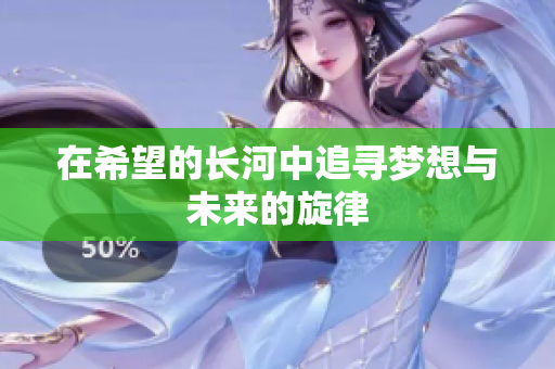 在希望的长河中追寻梦想与未来的旋律