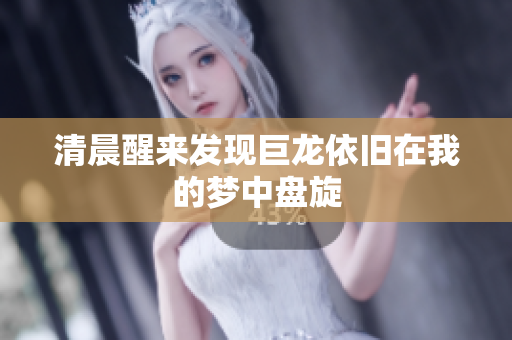 清晨醒来发现巨龙依旧在我的梦中盘旋