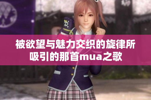 被欲望与魅力交织的旋律所吸引的那首mua之歌