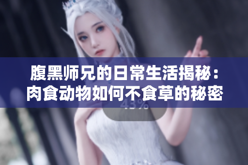 腹黑师兄的日常生活揭秘：肉食动物如何不食草的秘密