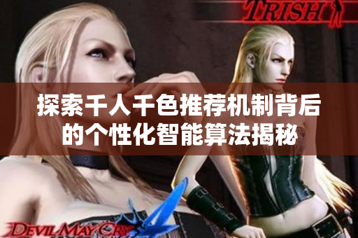探索千人千色推荐机制背后的个性化智能算法揭秘
