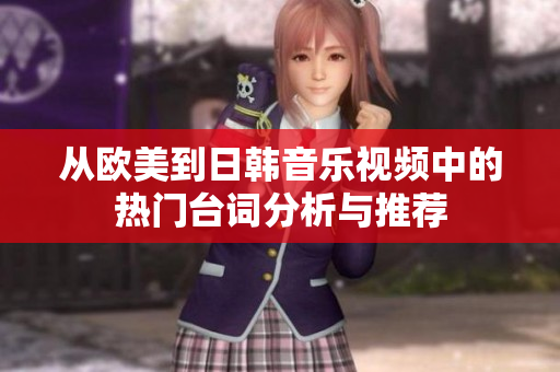 从欧美到日韩音乐视频中的热门台词分析与推荐