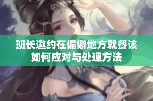 班长邀约在偏僻地方就餐该如何应对与处理方法