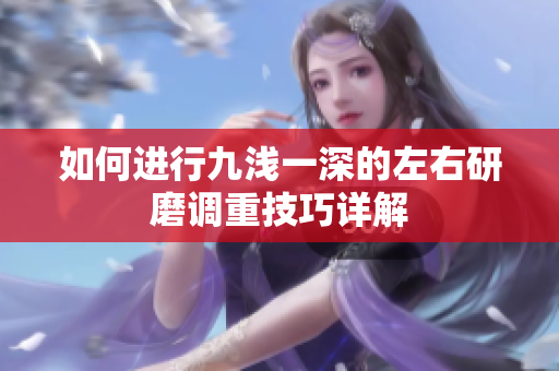 如何进行九浅一深的左右研磨调重技巧详解