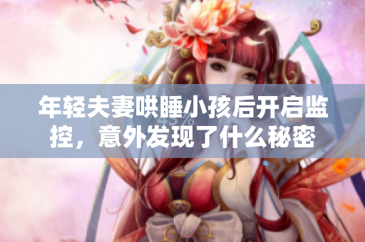 年轻夫妻哄睡小孩后开启监控，意外发现了什么秘密