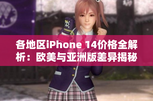 各地区iPhone 14价格全解析：欧美与亚洲版差异揭秘