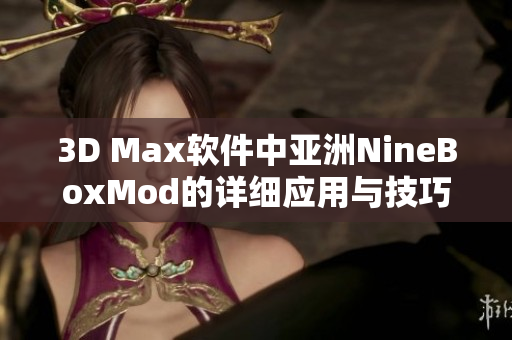 3D Max软件中亚洲NineBoxMod的详细应用与技巧探讨