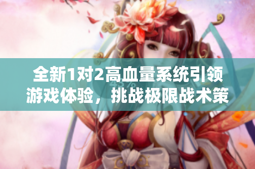全新1对2高血量系统引领游戏体验，挑战极限战术策略