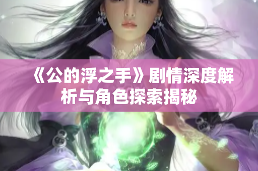 《公的浮之手》剧情深度解析与角色探索揭秘