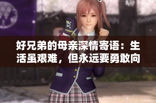 好兄弟的母亲深情寄语：生活虽艰难，但永远要勇敢向前走